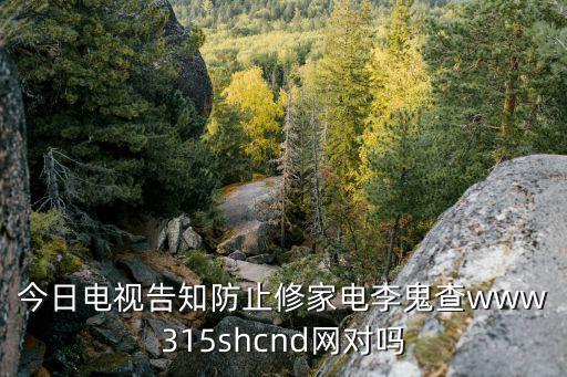 上海市消保委官方網站家電維修，今日電視告知防止修家電李鬼查www315shcnd網對嗎