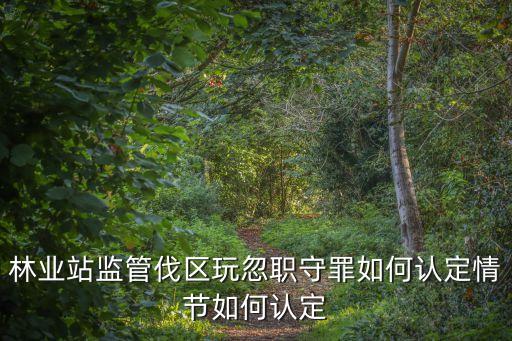 林業站監管伐區玩忽職守罪如何認定情節如何認定