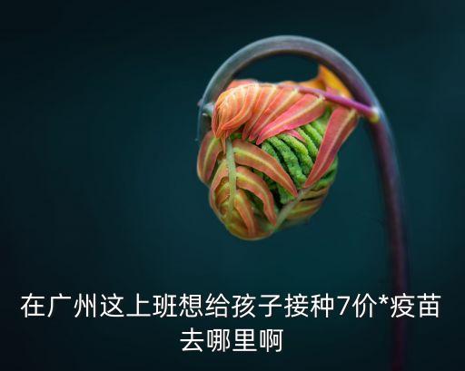 廣州企業(yè)在哪里預(yù)約疫苗，廣州市海珠區(qū)去哪打預(yù)防針具體位置在哪
