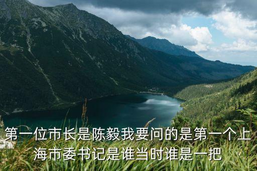 上世紀70年代上海市委書記，上海第一任市長到現(xiàn)在分別是誰