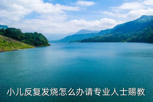 幼兒反復(fù)發(fā)燒，小兒反復(fù)發(fā)燒怎么辦請(qǐng)專業(yè)人士賜教