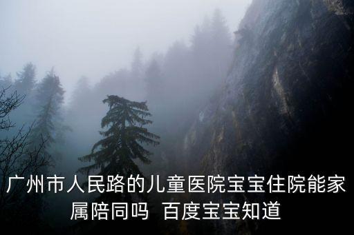 廣州兒童醫院小孩住院大人陪床，廣東省人民醫院兒科住院大人能陪床嗎