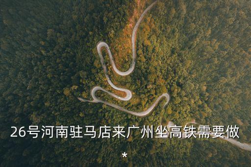 26號河南駐馬店來廣州坐高鐵需要做*