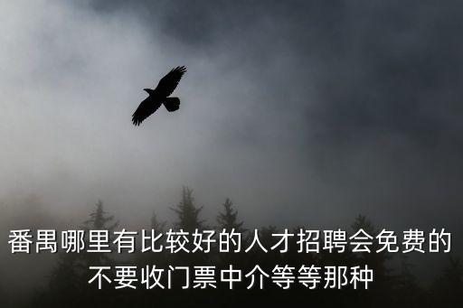 廣州番禺附近的招聘，番禺哪里有比較好的人才招聘會免費的不要收門票中介等等那種