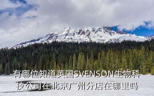 帕弗瑞生物技術(shù)廣州，有哪位知道英國SVENSON生物科技公司在北京廣州分店在哪里嗎