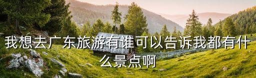 廣州流溪河抓魚，我想去廣東旅游有誰可以告訴我都有什么景點啊