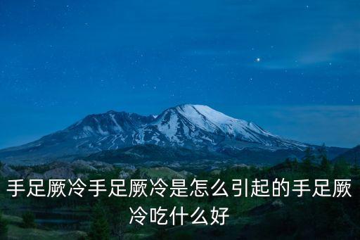 手足厥冷，手足厥冷手足厥冷是怎么引起的手足厥冷吃什么好