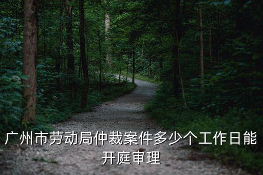 廣州市勞動仲裁要排多久，廣州市勞動仲裁開庭后多久出仲裁結果