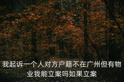 廣州粵韻庭園物業怎么樣，我起訴一個人對方戶籍不在廣州但有物業我能立案嗎如果立案