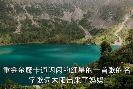 閃閃紅星歌詞，重金金鷹卡通閃閃的紅星的一首歌的名字歌詞太陽出來了媽媽