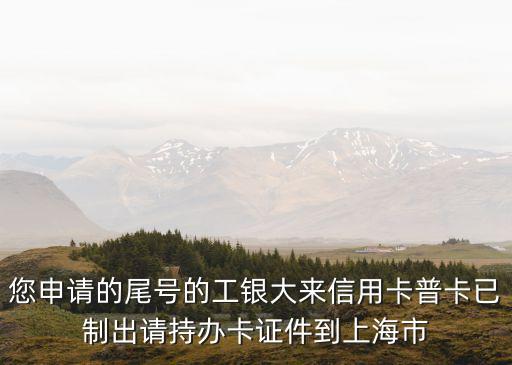 收到上海市老干部局短信，您申請的尾號的工銀大來信用卡普卡已制出請持辦卡證件到上海市