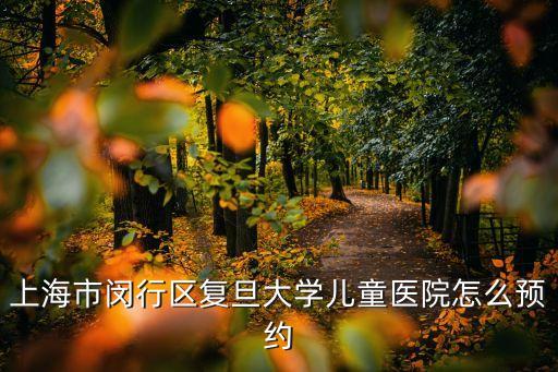 上海市閔行區復旦大學兒童醫院怎么預約