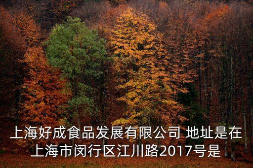 上海好成食品發(fā)展有限公司 地址是在上海市閔行區(qū)江川路2017號是