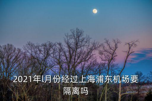 2021年l月份經過上海浦東機場要隔離嗎