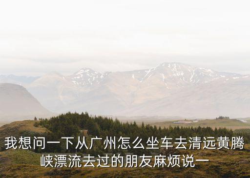 廣州火車站到清遠漂流有大巴嗎，廣州火車站去清遠飛來峽怎么坐車