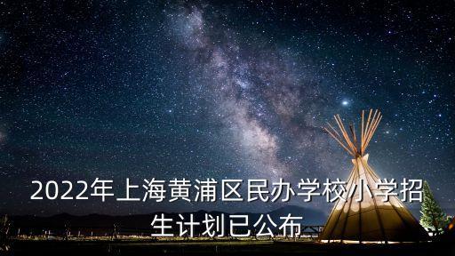 上海市黃浦區民辦教育網，2022年上海黃浦區民辦學校小學招生計劃已公布