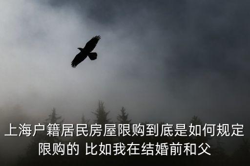 上海市房子限購么，上海戶籍居民房屋限購到底是如何規(guī)定限購的 比如我在結(jié)婚前和父