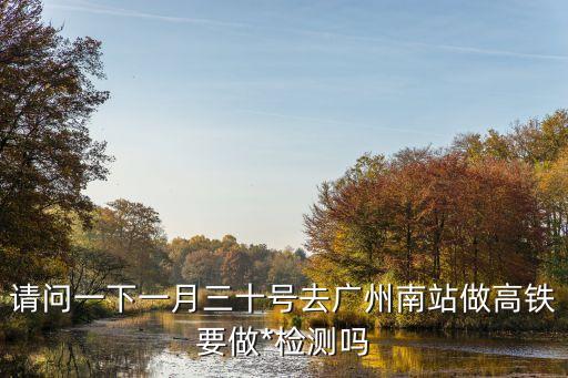 深圳北站去廣州南要*檢測(cè)嗎，關(guān)于深圳北站到廣州南站