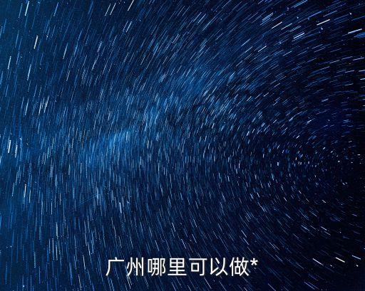 廣州還有第三次*檢測嗎，廣州哪里可以做*