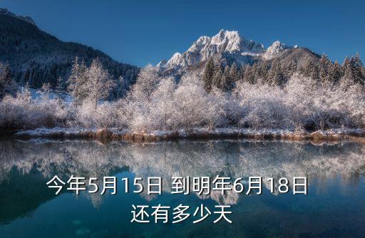 廣州*2021年6月5日，今年5月15日 到明年6月18日 還有多少天