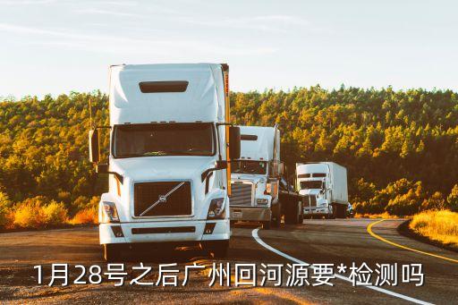廣州市黃埔區回河源要*檢測嗎，廣州回廣西 要*檢測報告才行的要不然高速路口就被捉去隔離 是