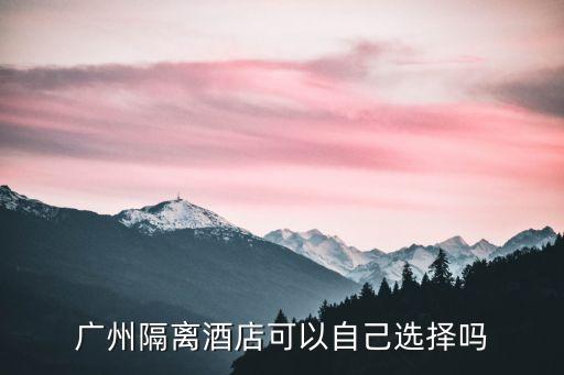 廣州十四天隔離酒店，廣州隔離酒店可以自己選擇嗎
