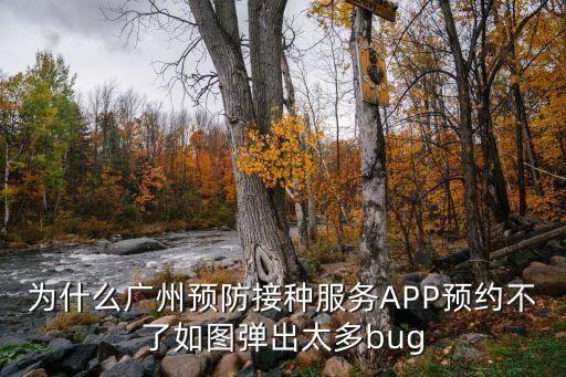 為什么廣州預(yù)防接種服務(wù)APP預(yù)約不了如圖彈出太多bug