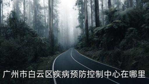 廣州市白云區(qū)疾病預(yù)防控制中心在哪里