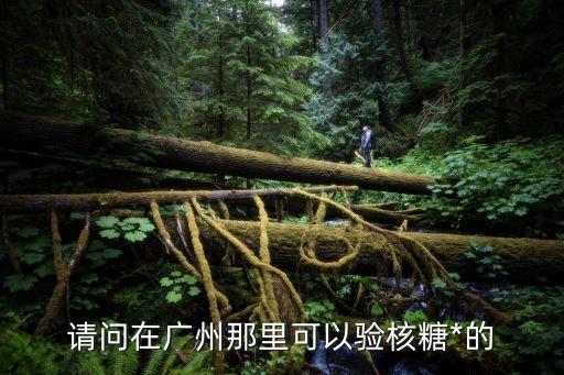 請(qǐng)問(wèn)在廣州那里可以驗(yàn)核糖*的