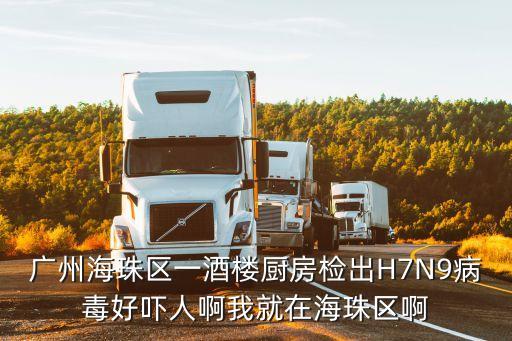 廣州市海珠湖區(qū)*，廣州海珠區(qū)一酒樓廚房檢出H7N9病毒好嚇人啊我就在海珠區(qū)啊