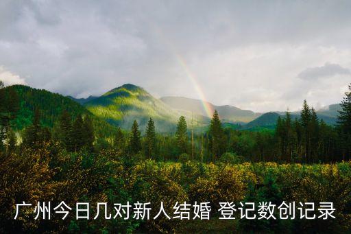 廣州今日幾對新人結婚 登記數創記錄
