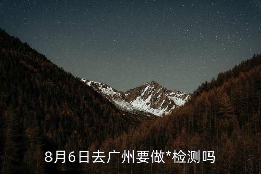 在廣州南打車出廣州要*嗎，25號從廣州南到貴港要用*檢測嗎