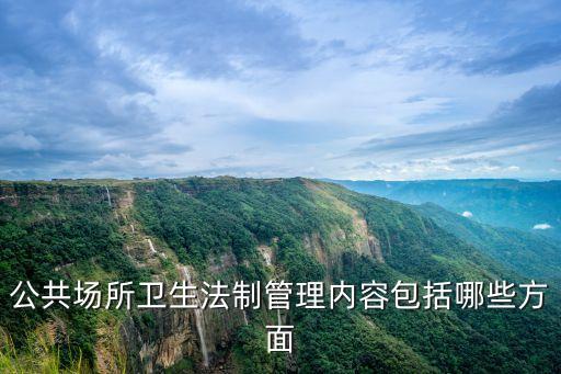 廣州公共場所管理，公共場所衛生法制管理內容包括哪些方面