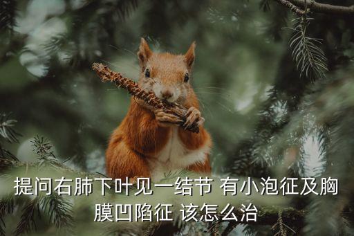 提問右肺下葉見一結節 有小泡征及胸膜凹陷征 該怎么治