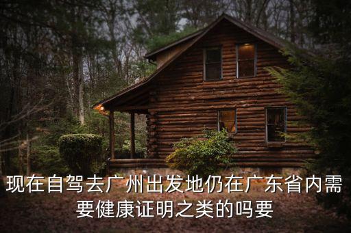 廣東省廣州市*要求，現(xiàn)在自駕去廣州出發(fā)地仍在廣東省內(nèi)需要健康證明之類的嗎要