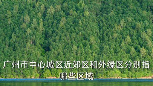 廣州*嚴重區是哪幾個，請問廣州七區是指哪些八區呢