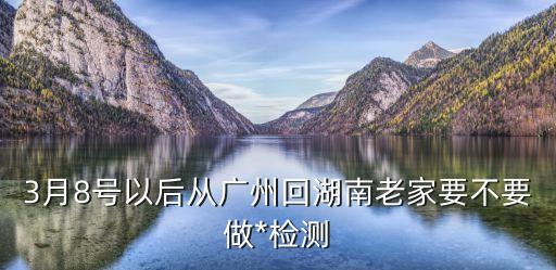 從廣州回家做幾次*算安全，2月3號(hào)從廣州回廣西賀州需要檢測(cè)*嗎