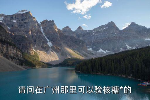 請問在廣州那里可以驗核糖*的