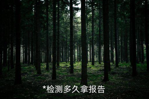 廣州現(xiàn)在*檢查結(jié)果多久可以出，*檢測電子版多久出來