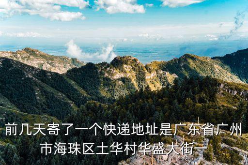前幾天寄了一個快遞地址是廣東省廣州市海珠區土華村華盛大街一