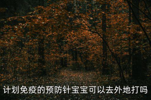 現在廣州能出去接種疫苗嗎，計劃免疫的預防針寶寶可以去外地打嗎