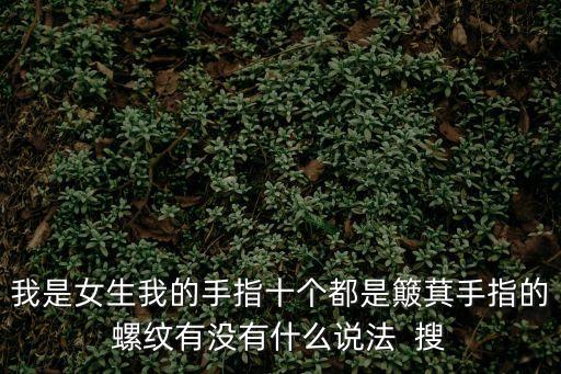 手指的螺紋和簸箕，我是女生我的手指十個都是簸萁手指的螺紋有沒有什么說法  搜