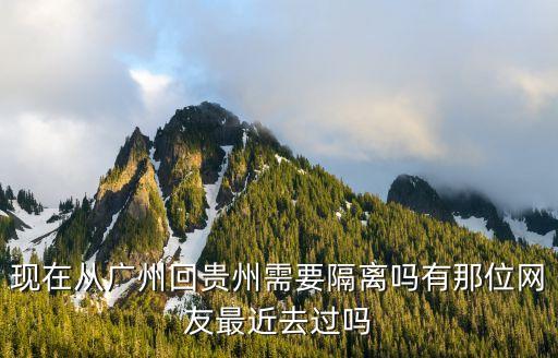 廣州白云回貴州要隔離嗎，現在從廣州回貴州需要隔離嗎有那位網友最近去過嗎