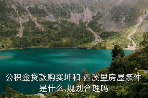 公積金貸款購買坤和 西溪里房屋條件是什么,規劃合理嗎