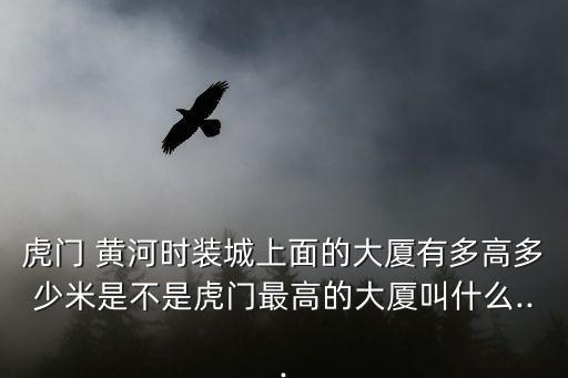 黃河時裝城,虎門黃河時裝城大廈有多高?
