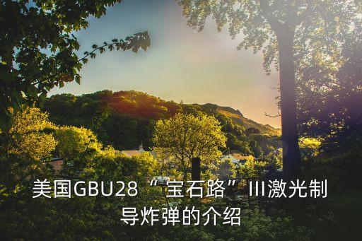 美國GBU28“ 寶石路”Ⅲ激光制導炸彈的介紹