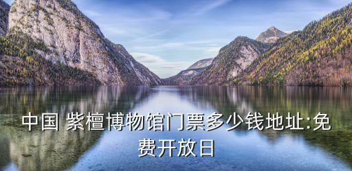 紫檀博物館,中國(guó)紫檀博物館哪天免費(fèi)開放最新消息