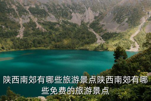 陜西南郊有哪些旅游景點(diǎn)陜西南郊有哪些免費(fèi)的旅游景點(diǎn)