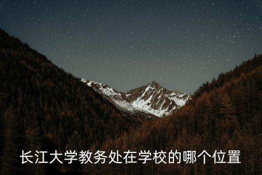 長大教務(wù)處，長江大學(xué)教務(wù)處在學(xué)校的哪個(gè)位置
