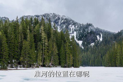 淮河屬于哪個省,秦嶺淮河在哪個省?河流經過哪些省份?